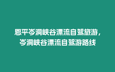 恩平岑洞峽谷漂流自駕旅游，岑洞峽谷漂流自駕游路線