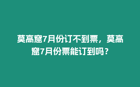 莫高窟7月份訂不到票，莫高窟7月份票能訂到嗎？