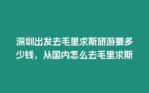 深圳出發去毛里求斯旅游要多少錢，從國內怎么去毛里求斯