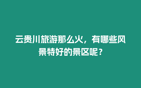 云貴川旅游那么火，有哪些風景特好的景區呢？