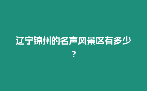 遼寧錦州的名聲風景區有多少？