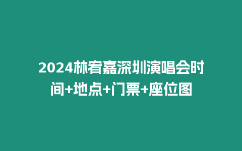 2024林宥嘉深圳演唱會時間+地點+門票+座位圖