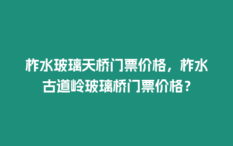 柞水玻璃天橋門票價格，柞水古道嶺玻璃橋門票價格？