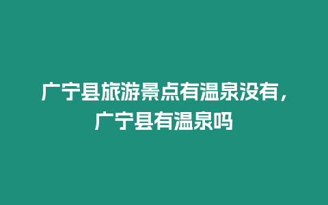 廣寧縣旅游景點有溫泉沒有，廣寧縣有溫泉嗎