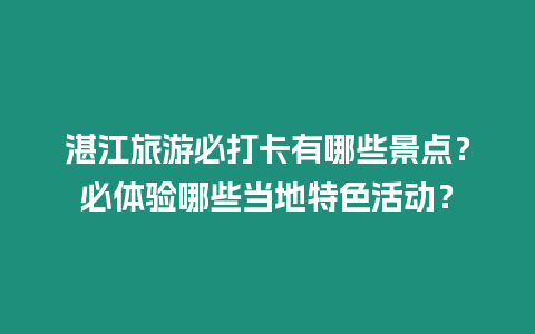 湛江旅游必打卡有哪些景點？必體驗哪些當地特色活動？