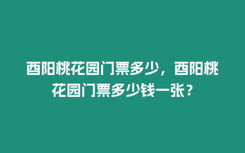 酉陽桃花園門票多少，酉陽桃花園門票多少錢一張？