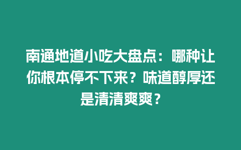 南通地道小吃大盤點：哪種讓你根本停不下來？味道醇厚還是清清爽爽？