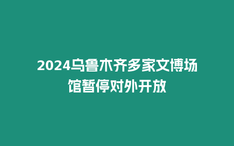 2024烏魯木齊多家文博場館暫停對外開放