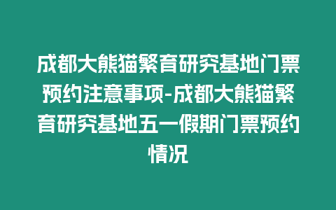 成都大熊貓繁育研究基地門票預約注意事項-成都大熊貓繁育研究基地五一假期門票預約情況