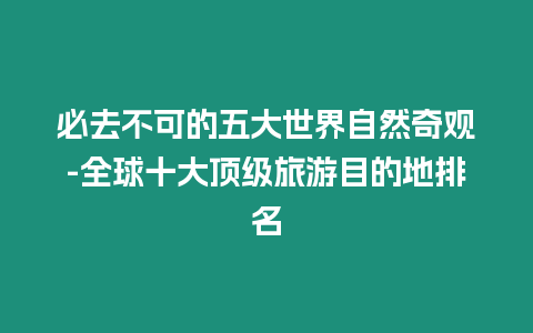 必去不可的五大世界自然奇觀-全球十大頂級旅游目的地排名