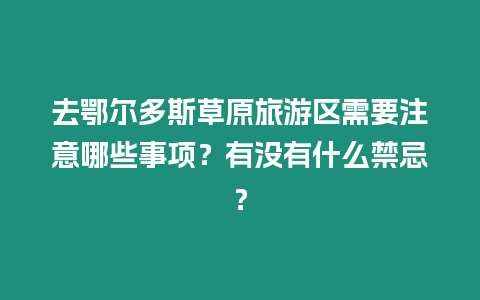 去鄂爾多斯草原旅游區(qū)需要注意哪些事項(xiàng)？有沒有什么禁忌？