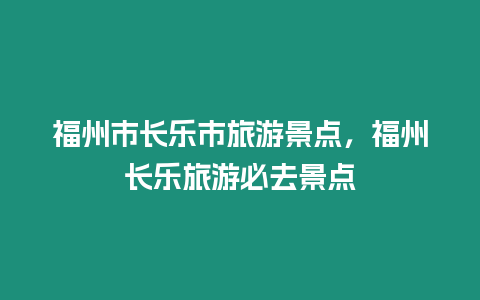 福州市長樂市旅游景點，福州長樂旅游必去景點