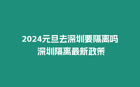 2024元旦去深圳要隔離嗎 深圳隔離最新政策