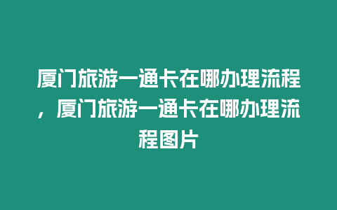 廈門旅游一通卡在哪辦理流程，廈門旅游一通卡在哪辦理流程圖片