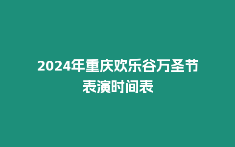 2024年重慶歡樂谷萬圣節表演時間表