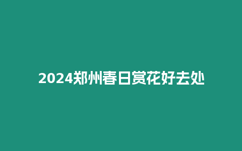 2024鄭州春日賞花好去處