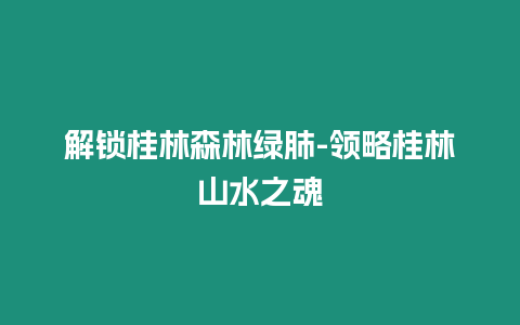 解鎖桂林森林綠肺-領略桂林山水之魂