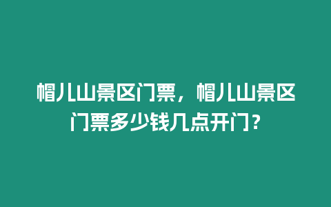 帽兒山景區(qū)門(mén)票，帽兒山景區(qū)門(mén)票多少錢(qián)幾點(diǎn)開(kāi)門(mén)？