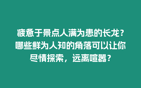 疲憊于景點人滿為患的長龍？哪些鮮為人知的角落可以讓你盡情探索，遠離喧囂？