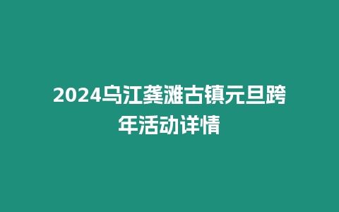 2024烏江龔灘古鎮(zhèn)元旦跨年活動詳情