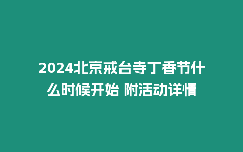 2024北京戒臺寺丁香節(jié)什么時(shí)候開始 附活動詳情