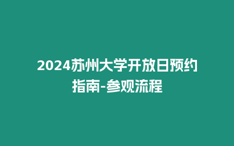 2024蘇州大學(xué)開放日預(yù)約指南-參觀流程