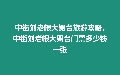 中街劉老根大舞臺旅游攻略，中街劉老根大舞臺門票多少錢一張