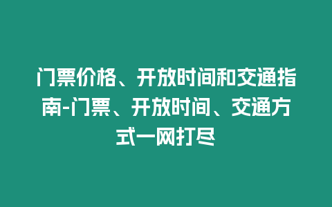 門票價格、開放時間和交通指南-門票、開放時間、交通方式一網(wǎng)打盡