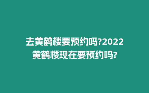 去黃鶴樓要預(yù)約嗎?2024黃鶴樓現(xiàn)在要預(yù)約嗎?