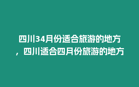 四川34月份適合旅游的地方，四川適合四月份旅游的地方