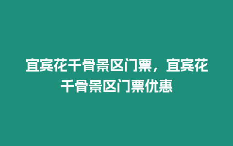 宜賓花千骨景區門票，宜賓花千骨景區門票優惠