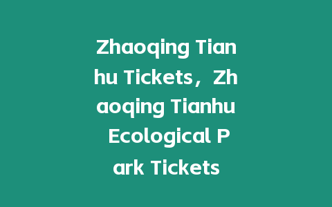 Zhaoqing Tianhu Tickets，Zhaoqing Tianhu Ecological Park Tickets