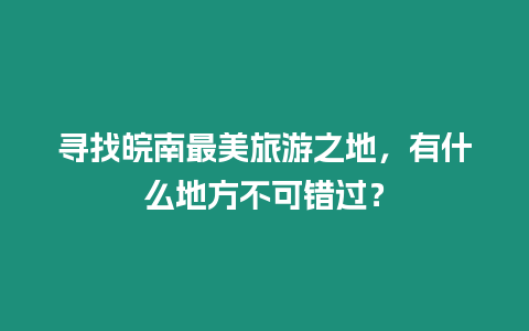 尋找皖南最美旅游之地，有什么地方不可錯過？