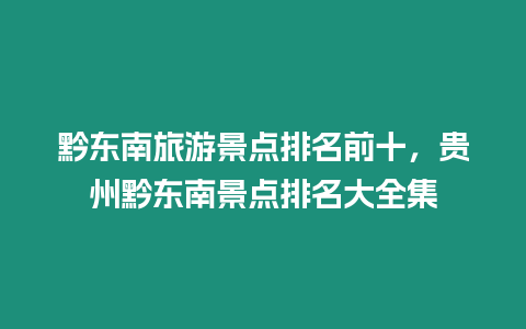 黔東南旅游景點排名前十，貴州黔東南景點排名大全集