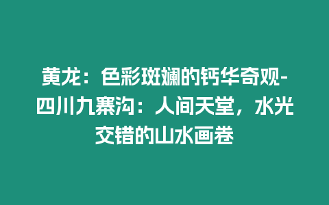 黃龍：色彩斑斕的鈣華奇觀-四川九寨溝：人間天堂，水光交錯的山水畫卷