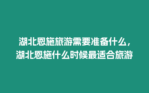 湖北恩施旅游需要準備什么，湖北恩施什么時候最適合旅游