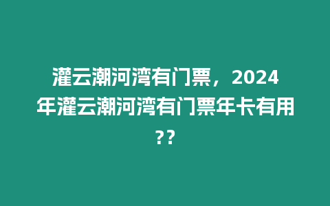 灌云潮河灣有門票，2024年灌云潮河灣有門票年卡有用?？