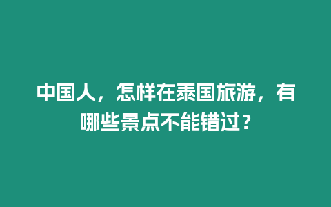 中國人，怎樣在泰國旅游，有哪些景點不能錯過？