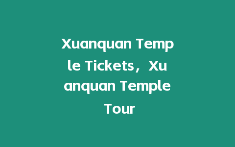 Xuanquan Temple Tickets，Xuanquan Temple Tour