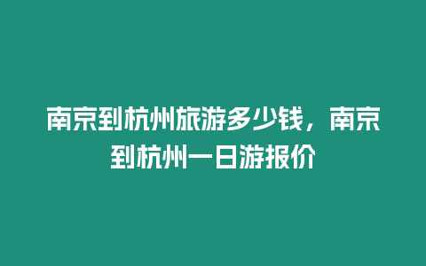 南京到杭州旅游多少錢，南京到杭州一日游報價