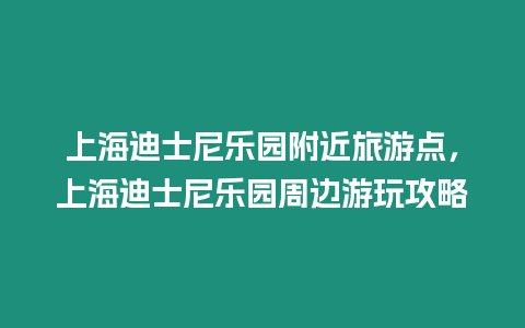 上海迪士尼樂園附近旅游點(diǎn)，上海迪士尼樂園周邊游玩攻略