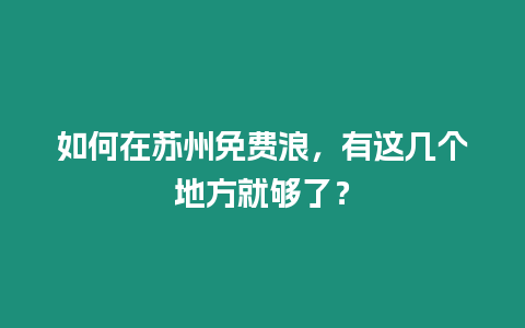 如何在蘇州免費浪，有這幾個地方就夠了？