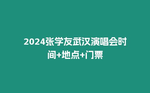 2024張學(xué)友武漢演唱會(huì)時(shí)間+地點(diǎn)+門票