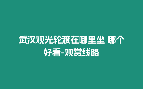 武漢觀光輪渡在哪里坐 哪個好看-觀賞線路