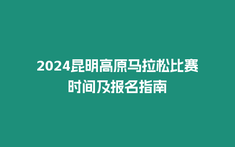 2024昆明高原馬拉松比賽時(shí)間及報(bào)名指南