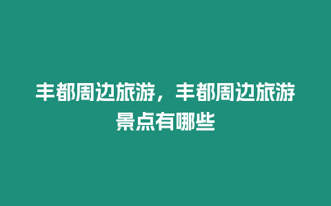 豐都周邊旅游，豐都周邊旅游景點有哪些