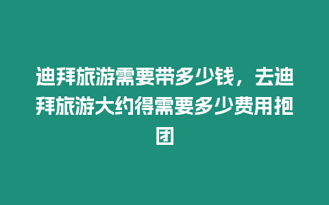 迪拜旅游需要帶多少錢，去迪拜旅游大約得需要多少費(fèi)用抱團(tuán)