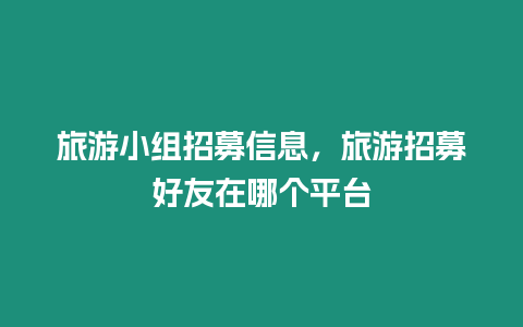 旅游小組招募信息，旅游招募好友在哪個(gè)平臺(tái)