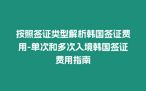 按照簽證類型解析韓國簽證費(fèi)用-單次和多次入境韓國簽證費(fèi)用指南