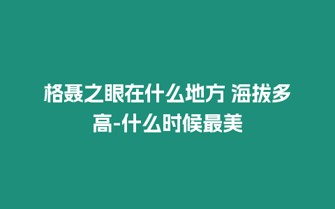 格聶之眼在什么地方 海拔多高-什么時候最美